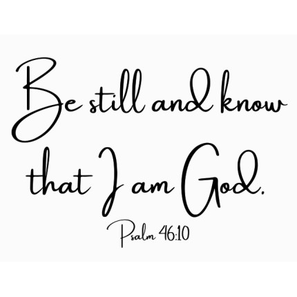 Be still and know that I am God.